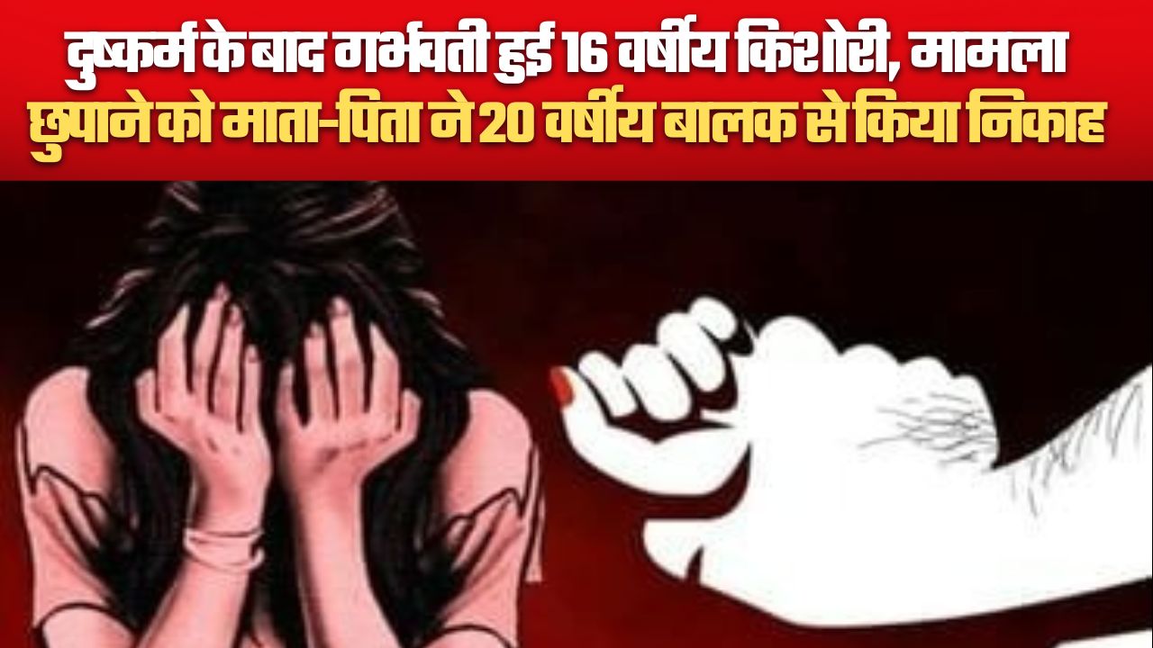 दुष्कर्म के बाद गर्भवती हुई 16 वर्षीय किशोरी, मामला छुपाने को माता-पिता ने 20 वर्षीय बालक से किया निकाह