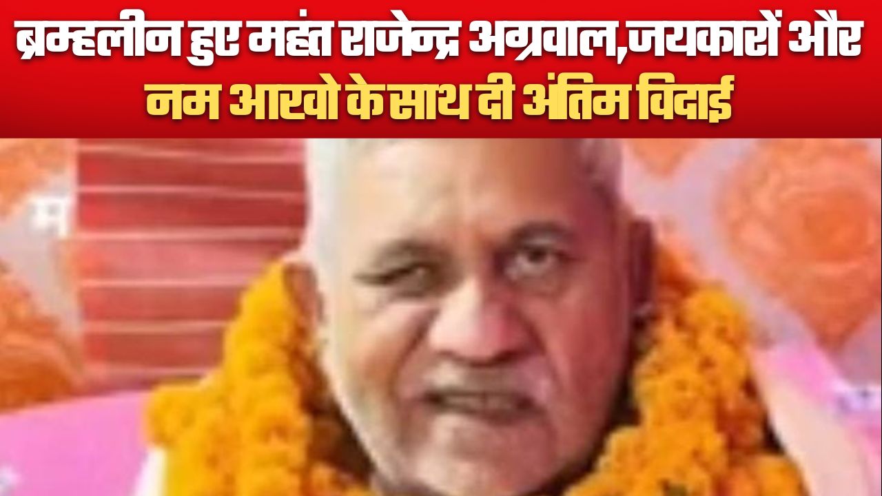 ब्रम्हलीन हुए महंत राजेन्द्र अग्रवाल,जयकारों और नम आखो के साथ दी अंतिम विदाई