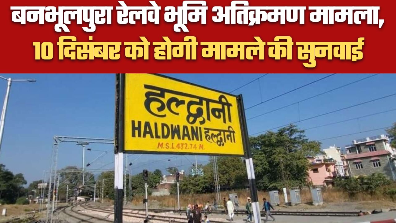 हल्द्वानी बनभूलपुरा रेलवे भूमि अतिक्रमण मामला, 10 दिसंबर को होगी मामले की सुनवाई। .