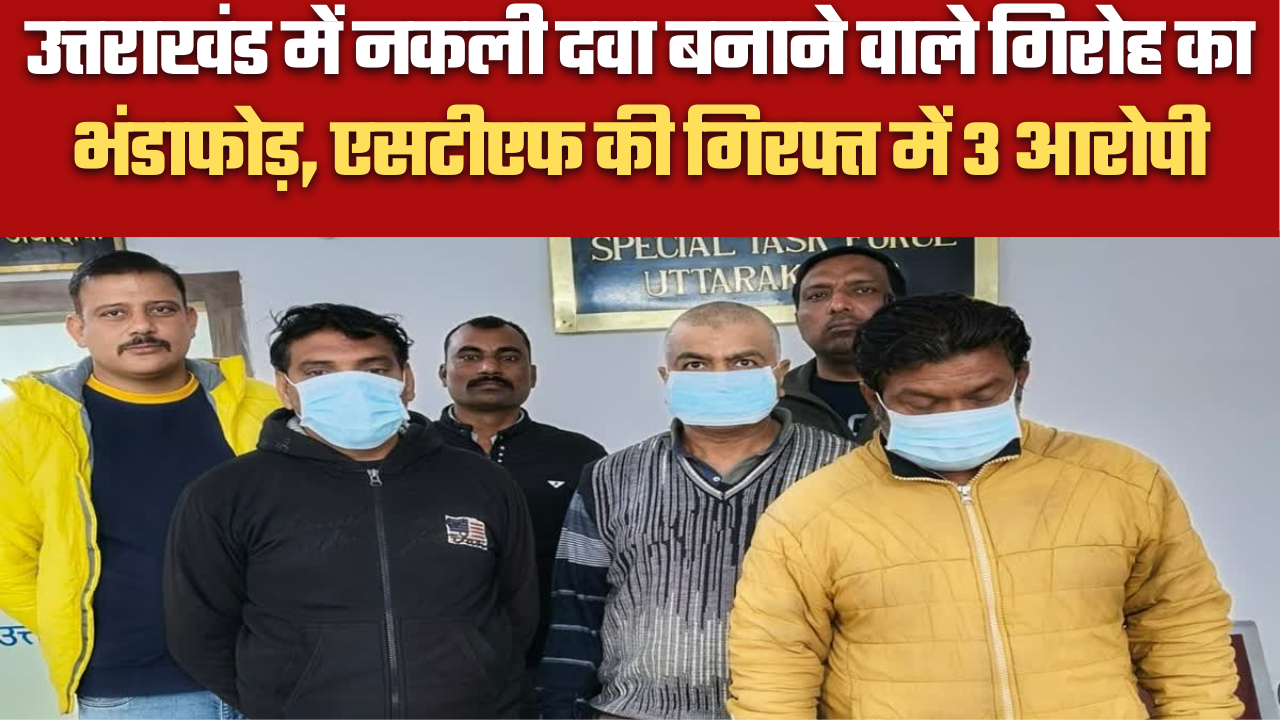 उत्तराखंड में नकली दवा बनाने वाले गिरोह का भंडाफोड़, एसटीएफ की गिरफ्त में 3 आरोपी