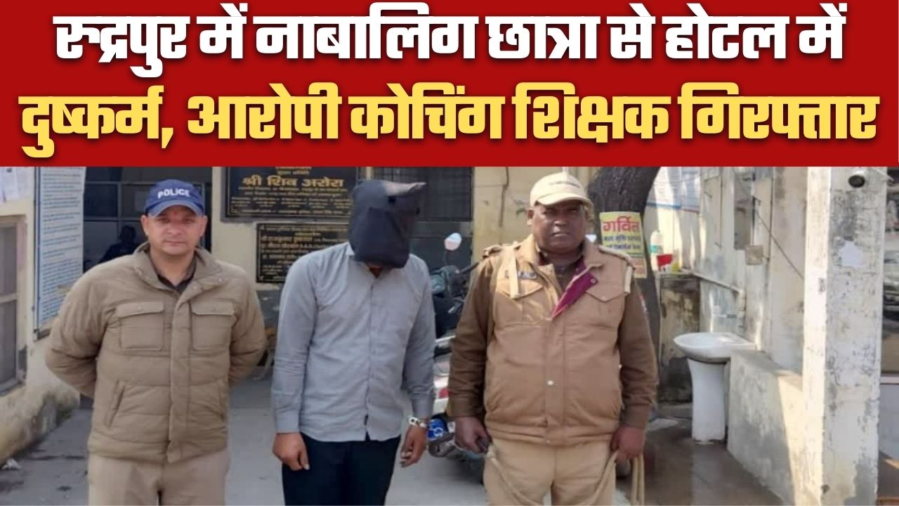 रुद्रपुर में नाबालिग छात्रा से होटल में दुष्कर्म, आरोपी कोचिंग शिक्षक गिरफ्तार