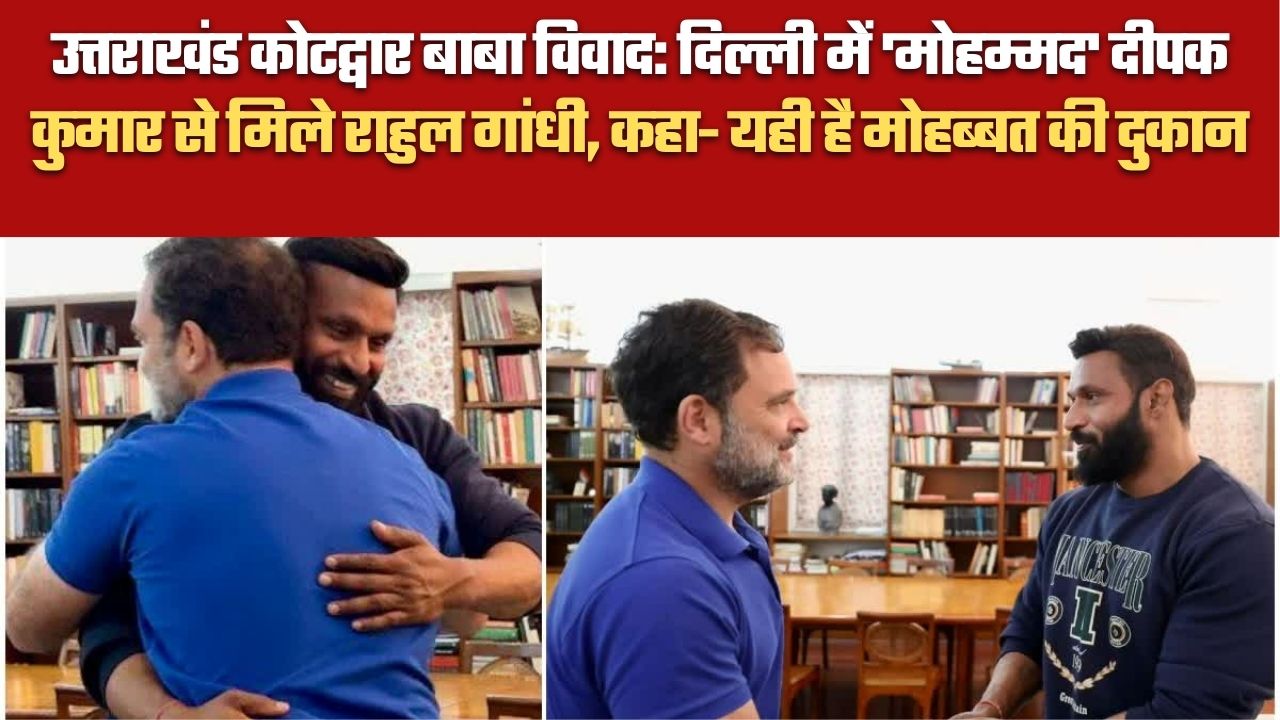उत्तराखंड कोटद्वार बाबा विवाद: दिल्ली में ‘मोहम्मद’ दीपक कुमार से मिले राहुल गांधी, कहा- यही है मोहब्बत की दुकान